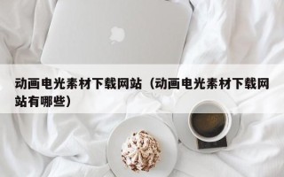 高唐动画电光素材下载网站（动画电光素材下载网站有哪些）