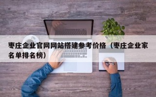 高唐枣庄企业官网网站搭建参考价格（枣庄企业家名单排名榜）