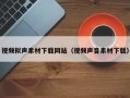 高唐视频拟声素材下载网站（视频声音素材下载）