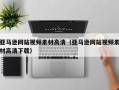 高唐亚马逊网站视频素材高清（亚马逊网站视频素材高清下载）