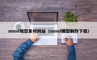 高唐mmd模型素材网站（mmd模型制作下载）
