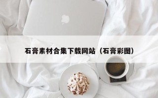高唐石膏素材合集下载网站（石膏彩图）