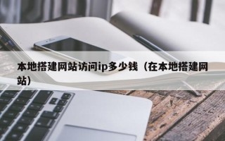 高唐本地搭建网站访问ip多少钱（在本地搭建网站）