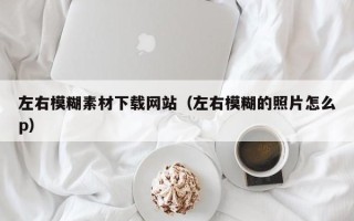 高唐左右模糊素材下载网站（左右模糊的照片怎么p）