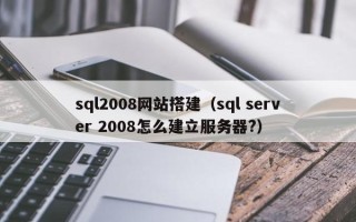 高唐sql2008网站搭建（sql server 2008怎么建立服务器?）