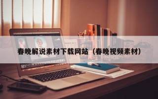 高唐春晚解说素材下载网站（春晚视频素材）