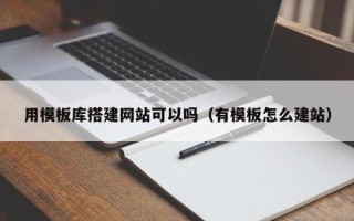 高唐用模板库搭建网站可以吗（有模板怎么建站）