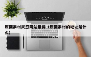 高唐原画素材灵感网站推荐（原画素材的地址是什么）