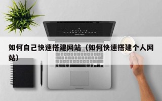 高唐如何自己快速搭建网站（如何快速搭建个人网站）