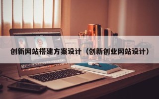 高唐创新网站搭建方案设计（创新创业网站设计）